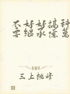 不好好搞科研就要继承亿万家产封面