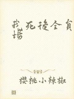 我死后全员火葬场