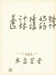 姜汁撞奶糖阿司匹林讲的什么