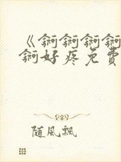 《锕锕锕锕锕锕锕好疼免费视频》封面