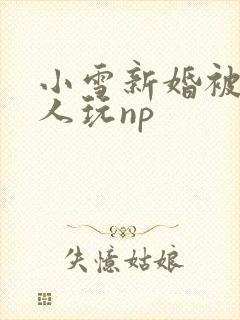 小雪新婚被全村人玩np