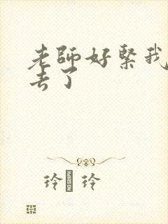 老师好紧我要进去了