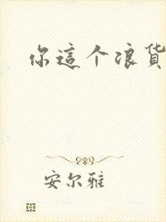 你这个浪货