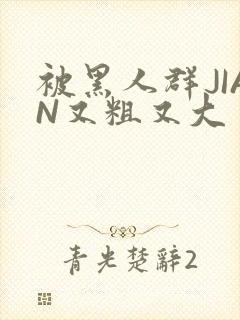 被黑人群JIAN又粗又大