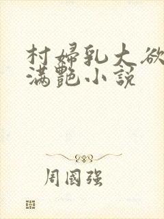 村妇乳大欲乡村满艳小说