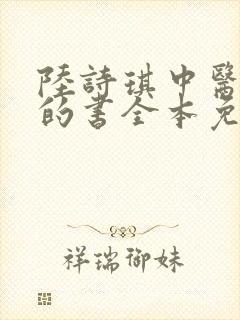 陆诗琪中医陈叔的书全本免费阅读