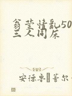 翁莹情乱50章三人同床
