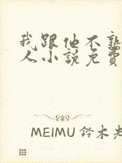 我跟他不熟笑佳人小说免费阅读封面