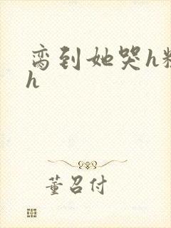 脔到她哭h粗话h