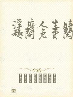 浮糜人生时肆笔趣阁免费阅读