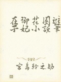在御花园进入太子妃小说笔趣阁