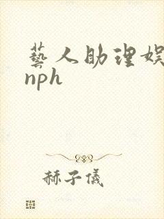 艺人助理娱乐圈nph