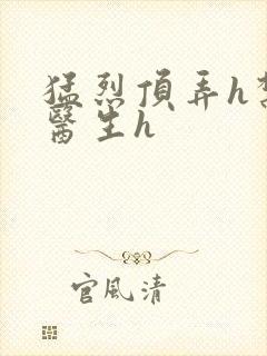 猛烈顶弄h禁欲医生h