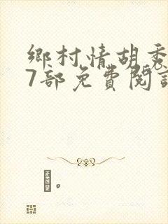 乡村情胡秀英17部免费阅读全文