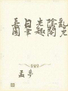 长日光阴乱作一团笔趣阁免费阅读无弹窗