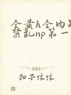 全黄h全肉短篇禁乱np第一次
