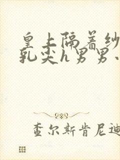 皇上隔着纱衣含乳尖h男男小说