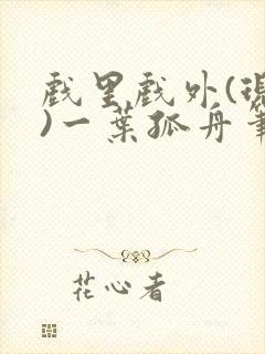 戏里戏外(现场)一叶孤舟笔趣阁全文