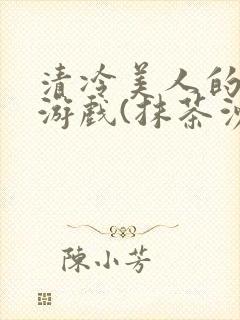 清冷美人的神奇游戏(抹茶沙冰)海棠