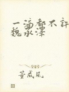 一滴都不许漏 魏承泽