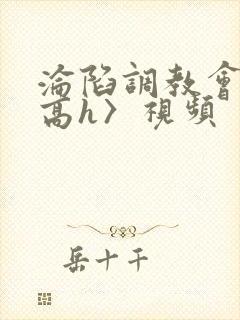 沦陷调教会所〈高h〉视频