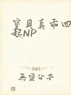 宝贝真乖四人一起NP