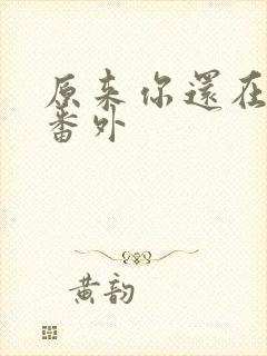 原来你还在这里番外