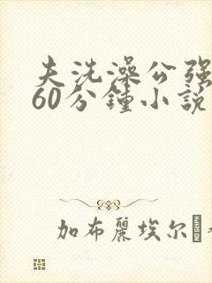 夫洗澡公强我了60分钟小说