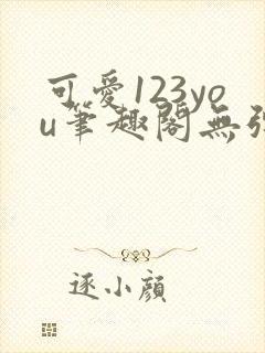 可爱123you笔趣阁无弹窗全文阅读