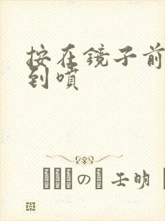 按在镜子前窗c到喷封面