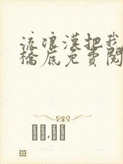 流浪汉把我拉进桥底免费阅读