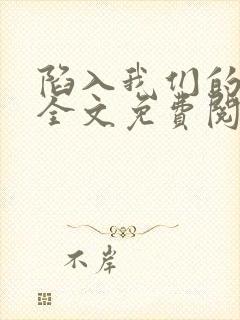 陷入我们的热恋全文免费阅读