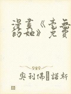 漫画《毫无保留的她》免费阅读
