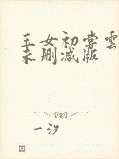 玉女初尝云雨清未删减版