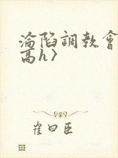 沦陷调教会所〈高h〉