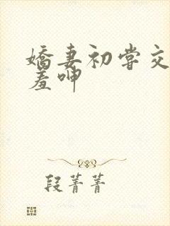 娇妻初尝交换害羞呻