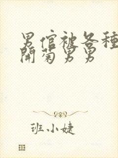 男倌被各种玉势开菊男男