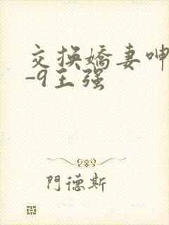 交换娇妻呻吟1-9王强