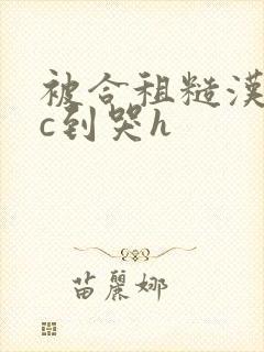 被合租糙汉室友c到哭h封面