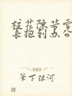 校花陈若雪被校长抱到办公室