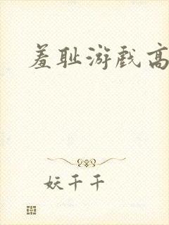 羞耻游戏高h