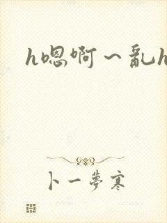 h嗯啊~乱h文