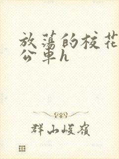 放荡的校花女友公车h