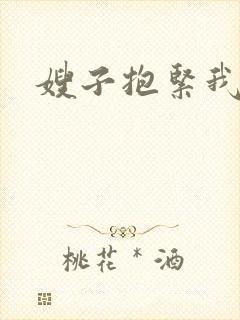 嫂子抱紧我