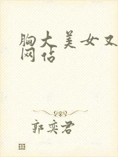 胸大美女又黄的网站