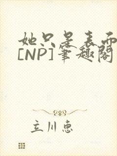 她只是表面清纯[NP]笔趣阁