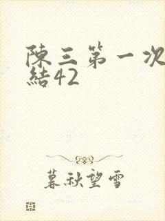陈三第一次干白结42