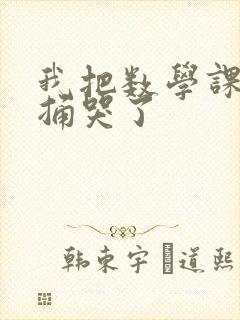 我把数学课代表捅哭了