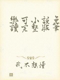 乐可小说免费阅读完整版笔趣无弹窗诸天阁