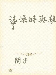 洗澡时与亲女伦了